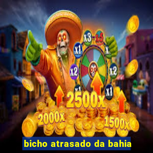 bicho atrasado da bahia